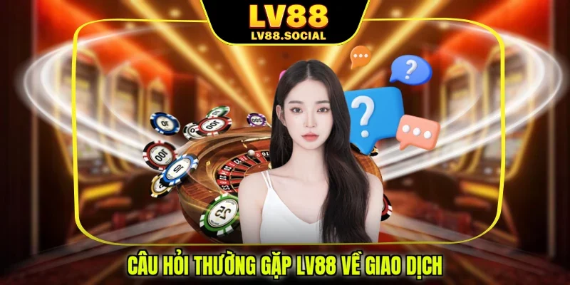 Câu hỏi thường gặp LV88 về giao dịch