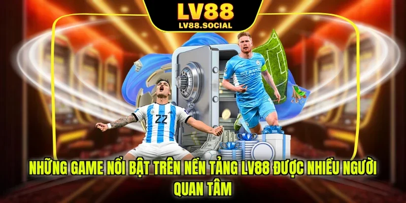 Những game nổi bật trên nền tảng LV88 được nhiều người quan tâm