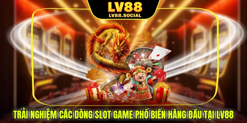 Trải nghiệm các dòng slot game phổ biến hàng đầu tại LV88